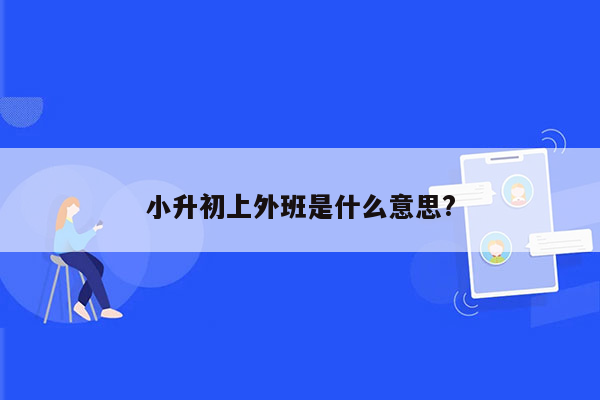 小升初上外班是什么意思?