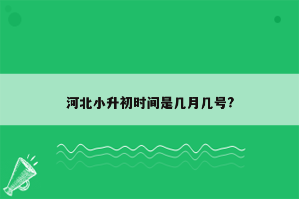 河北小升初时间是几月几号?