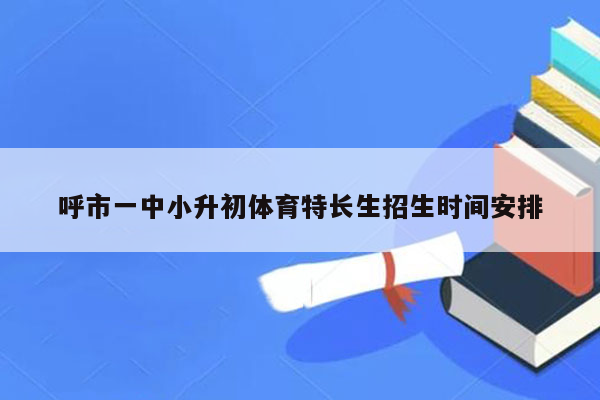 呼市一中小升初体育特长生招生时间安排