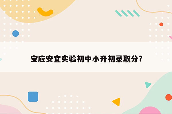 宝应安宜实验初中小升初录取分?