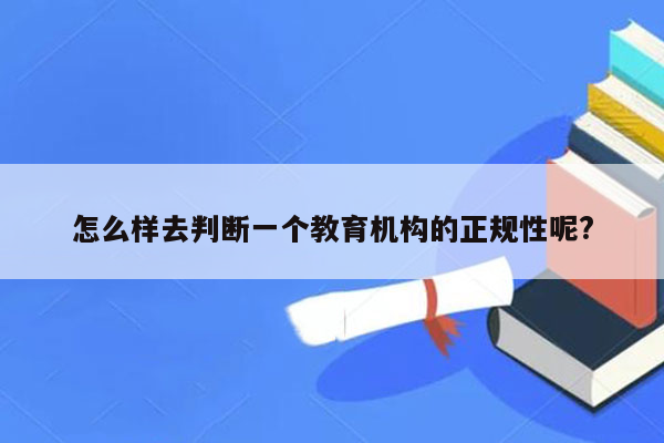 怎么样去判断一个教育机构的正规性呢?