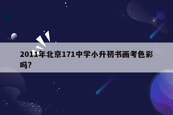 2011年北京171中学小升初书画考色彩吗?