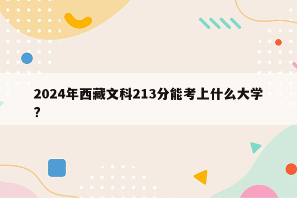 2024年西藏文科213分能考上什么大学?