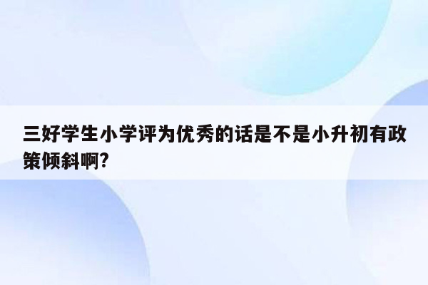 三好学生小学评为优秀的话是不是小升初有政策倾斜啊?