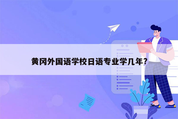 黄冈外国语学校日语专业学几年?