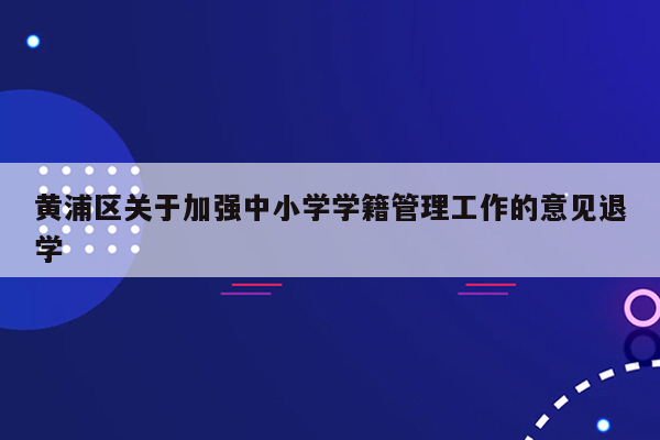 黄浦区关于加强中小学学籍管理工作的意见退学