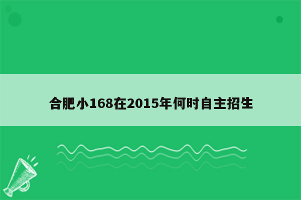 合肥小168在2015年何时自主招生