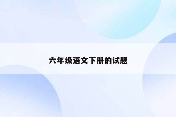 六年级语文下册的试题