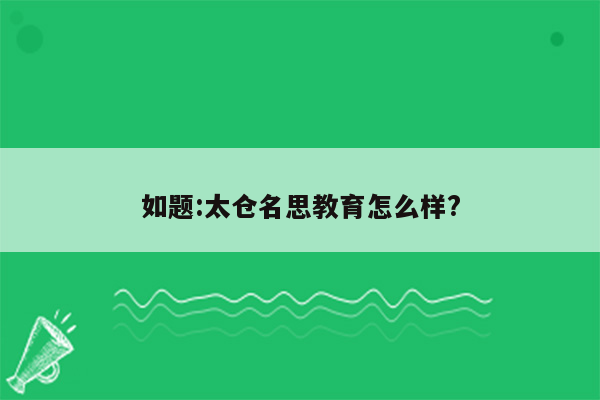 如题:太仓名思教育怎么样?