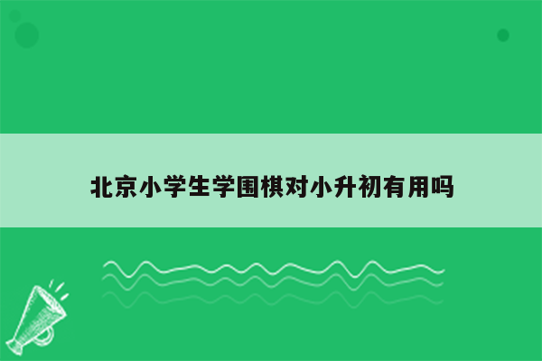 北京小学生学围棋对小升初有用吗