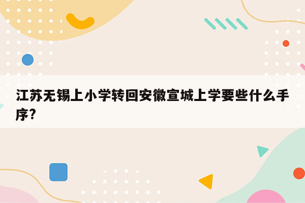 江苏无锡上小学转回安徽宣城上学要些什么手序?