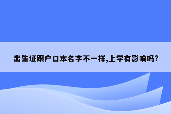 出生证跟户口本名字不一样,上学有影响吗?