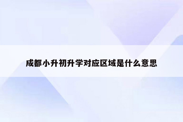 成都小升初升学对应区域是什么意思