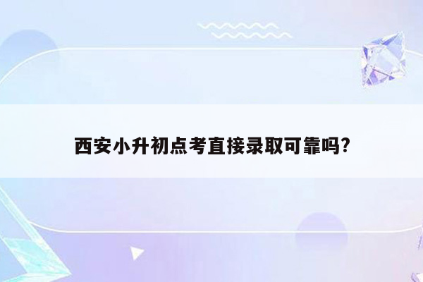 西安小升初点考直接录取可靠吗?