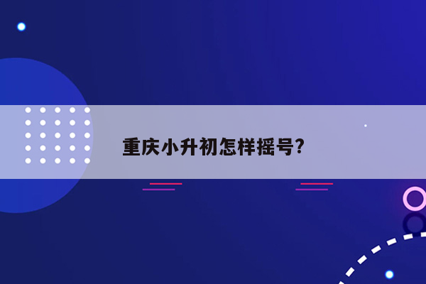 重庆小升初怎样摇号?