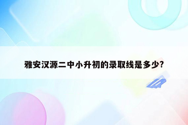 雅安汉源二中小升初的录取线是多少?