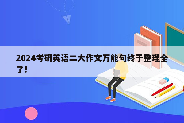 2024考研英语二大作文万能句终于整理全了!