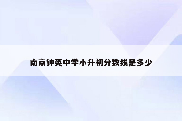 南京钟英中学小升初分数线是多少