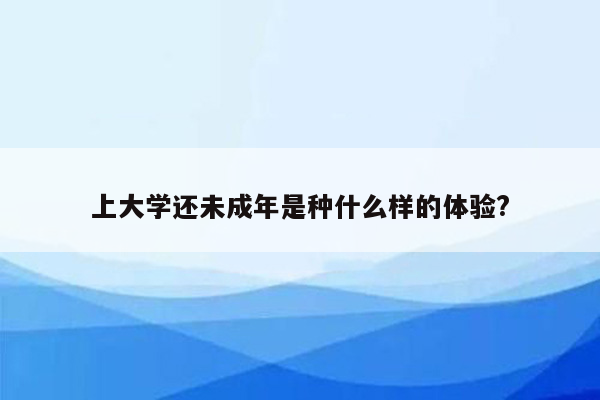 上大学还未成年是种什么样的体验?