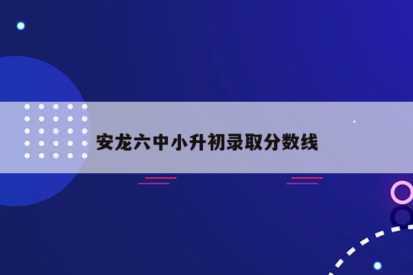 安龙六中小升初录取分数线