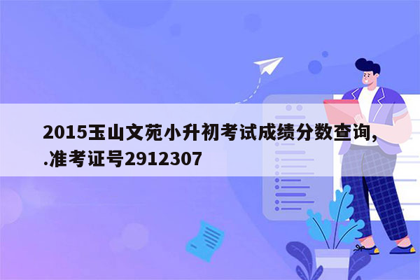 2015玉山文苑小升初考试成绩分数查询,.准考证号2912307