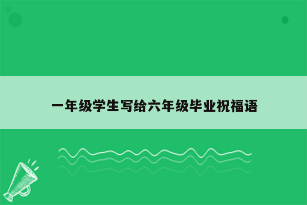 一年级学生写给六年级毕业祝福语