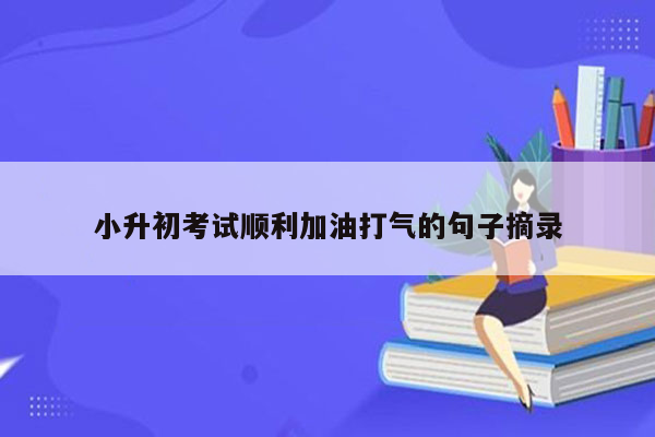 小升初考试顺利加油打气的句子摘录