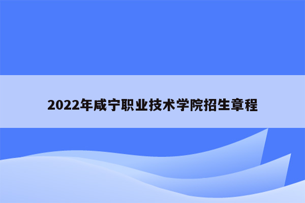 2022年咸宁职业技术学院招生章程