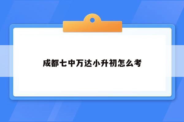 成都七中万达小升初怎么考