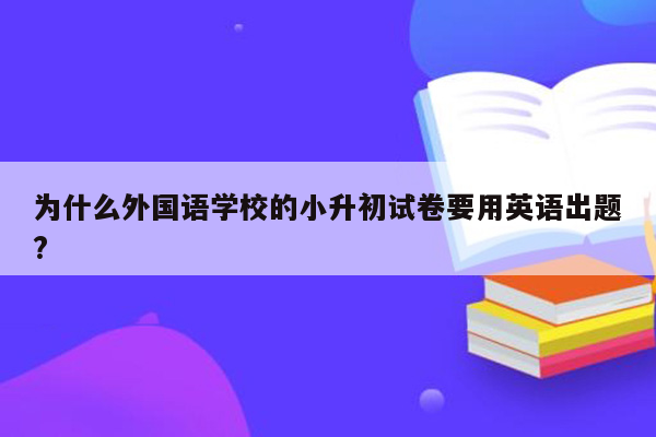 为什么外国语学校的小升初试卷要用英语出题?