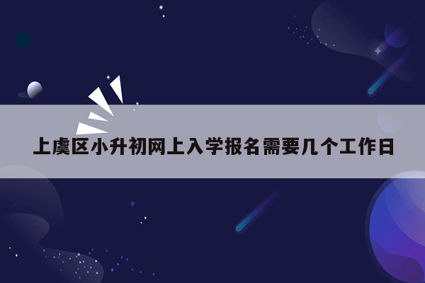 上虞区小升初网上入学报名需要几个工作日