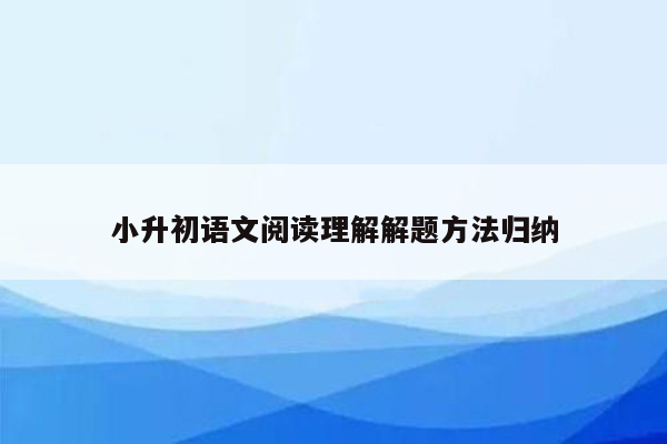 小升初语文阅读理解解题方法归纳