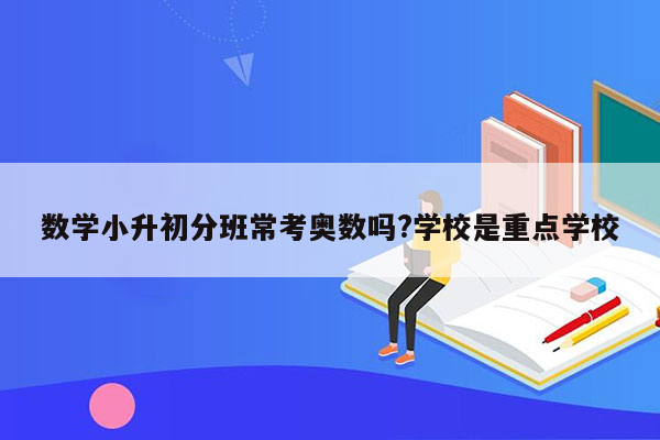 数学小升初分班常考奥数吗?学校是重点学校