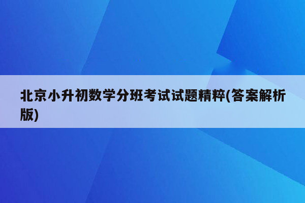 北京小升初数学分班考试试题精粹(答案解析版)