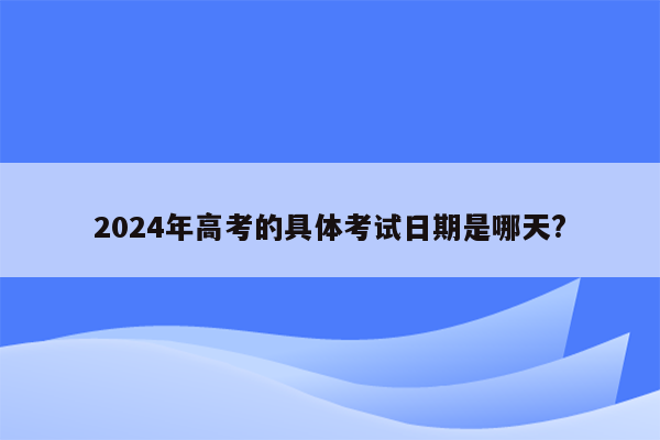 2024年高考的具体考试日期是哪天?