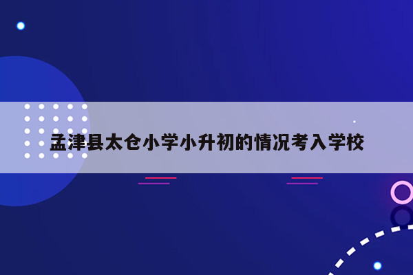 孟津县太仓小学小升初的情况考入学校