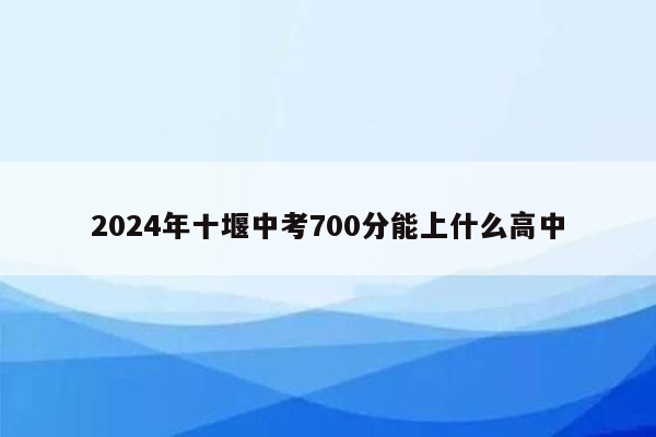 2024年十堰中考700分能上什么高中