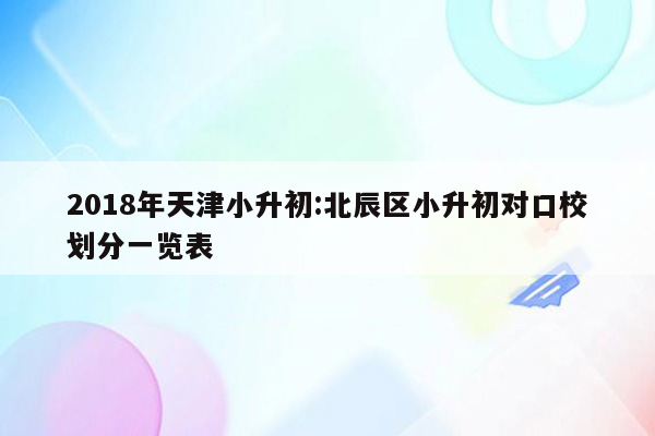 2018年天津小升初:北辰区小升初对口校划分一览表