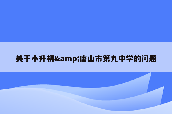 关于小升初&唐山市第九中学的问题