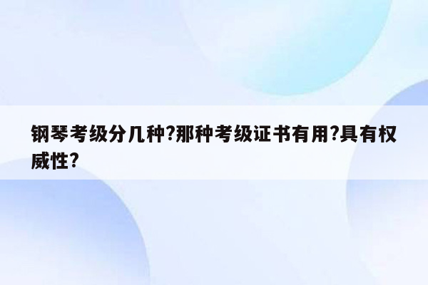 钢琴考级分几种?那种考级证书有用?具有权威性?