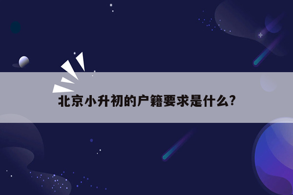 北京小升初的户籍要求是什么?