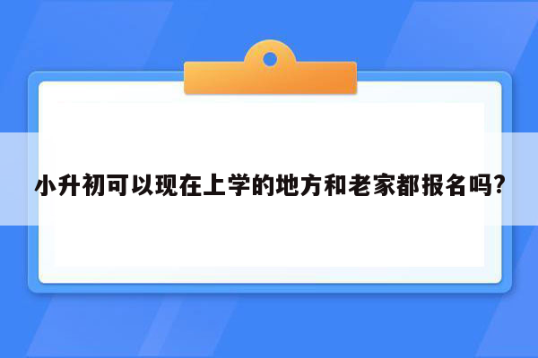 小升初可以现在上学的地方和老家都报名吗?