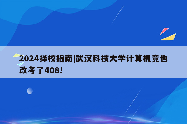 2024择校指南|武汉科技大学计算机竟也改考了408!