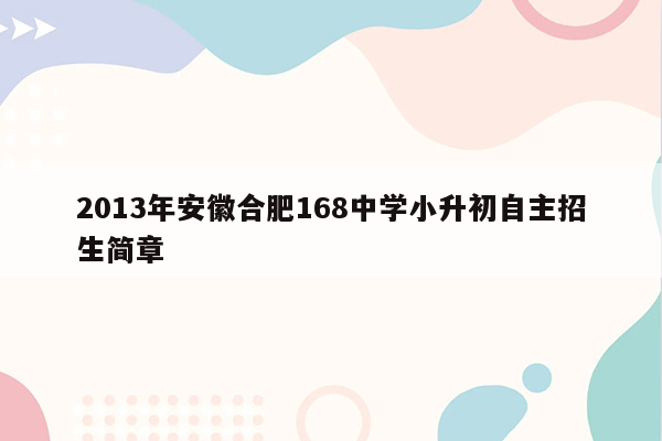 2013年安徽合肥168中学小升初自主招生简章