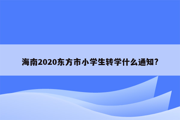 海南2020东方市小学生转学什么通知?