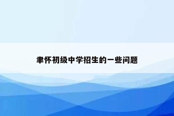 聿怀初级中学招生的一些问题