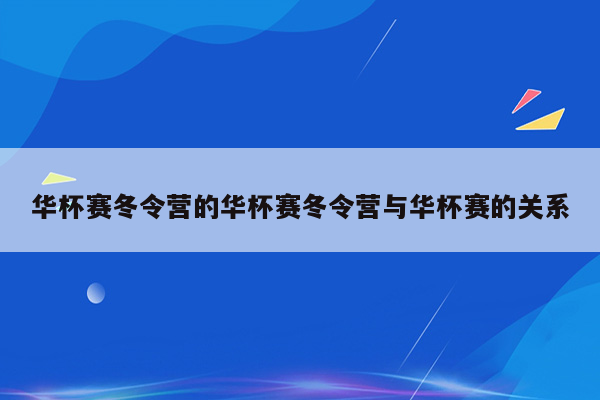 华杯赛冬令营的华杯赛冬令营与华杯赛的关系