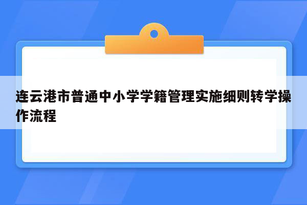 连云港市普通中小学学籍管理实施细则转学操作流程