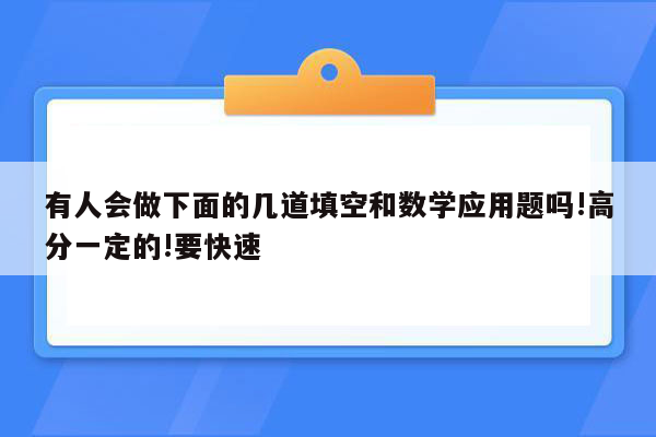 有人会做下面的几道填空和数学应用题吗!高分一定的!要快速