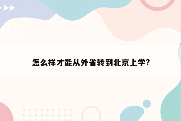 怎么样才能从外省转到北京上学?